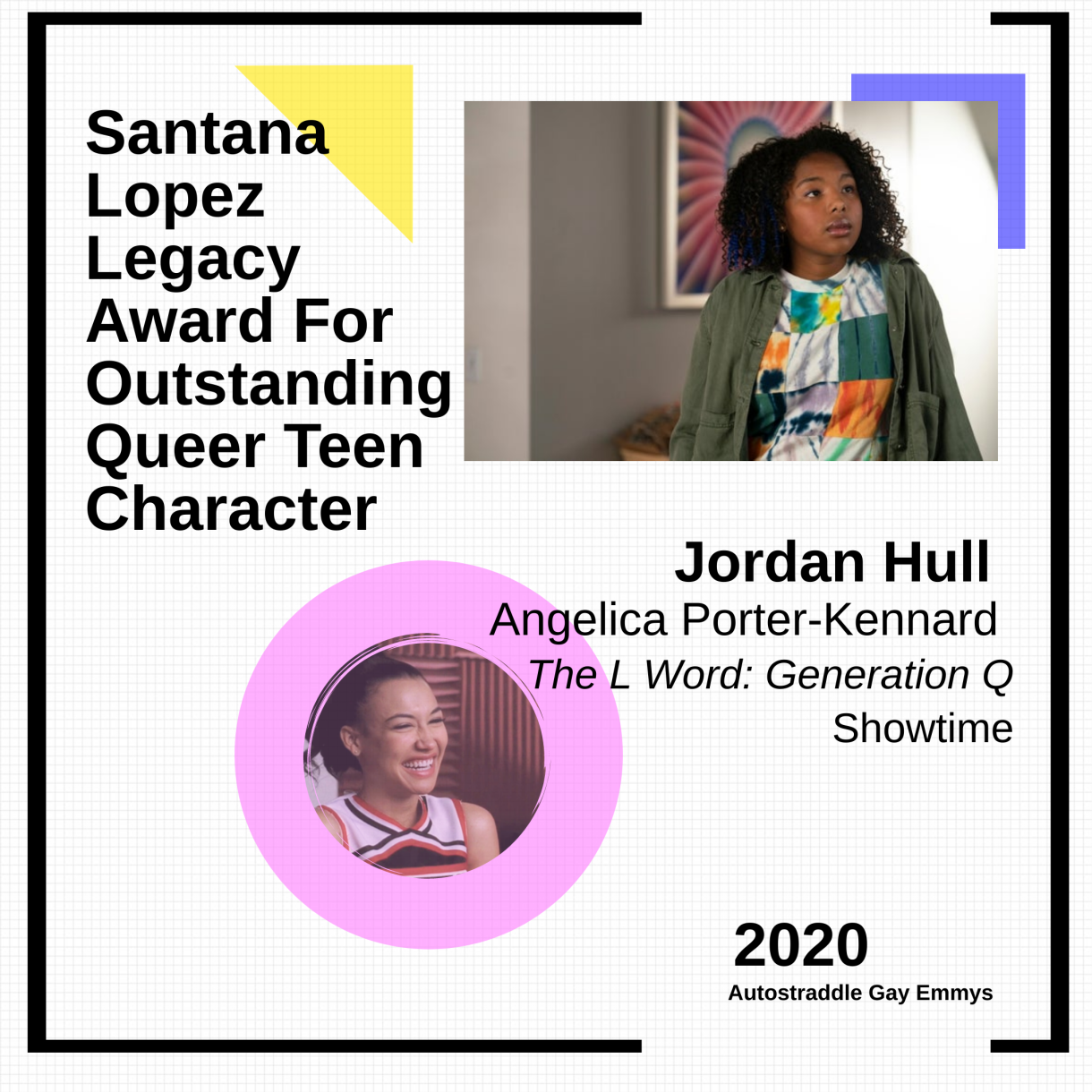 Colorful graphic for Santana Lopez Legacy Award For Outstanding Queer Teen Character: Jordan Hull as Angelica, The L Word: Generation Q (Showtime). Picture of Santana in a cheerleader uniform with a pink circle in one corner, picture of Jordan Hull as Angie in the other.