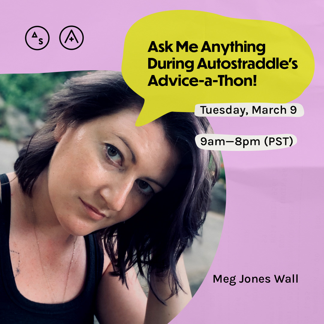 Meg is in a black tank top with her hair swept to side, the copy reads: Ask Me Anything During Autostraddle's Advice-a-Thon! Tuesday March 9th, 9am — 8pm PST