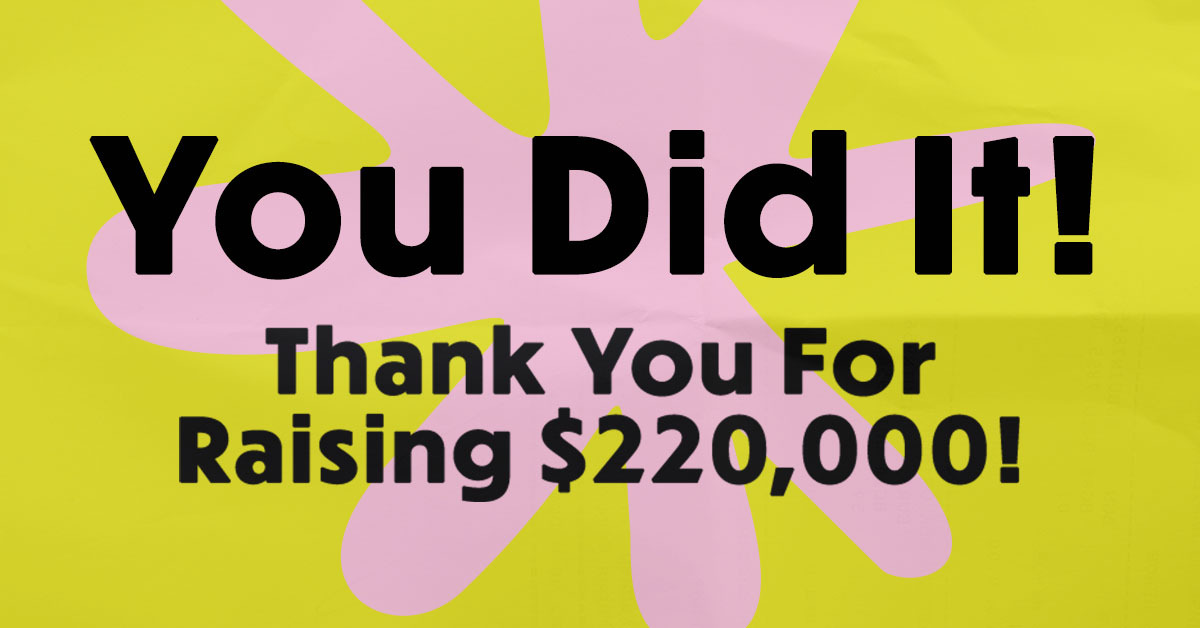 A graphic that reads You Did It! Thank You For Raising $220,000!