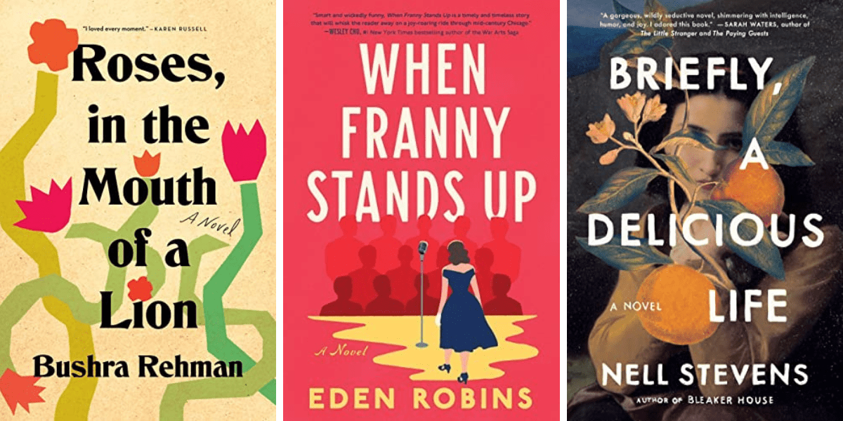 Roses, in the Mouth of a Lion by Bushra Rehman, When Franny Stands Up by Eden Robins, and Briefly, A Delicious Life by Nell Stevens