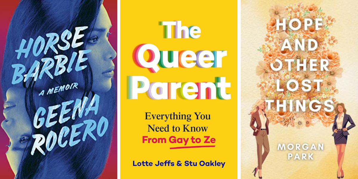Horse Barbie: A Memoir of Reclamation by Geena Rocero

The Queer Parent: Everything You Need To Know From Gay to Ze by Lotte Jeffs & Stu Oakley

Hope & Other Lost Things by Morgan Park