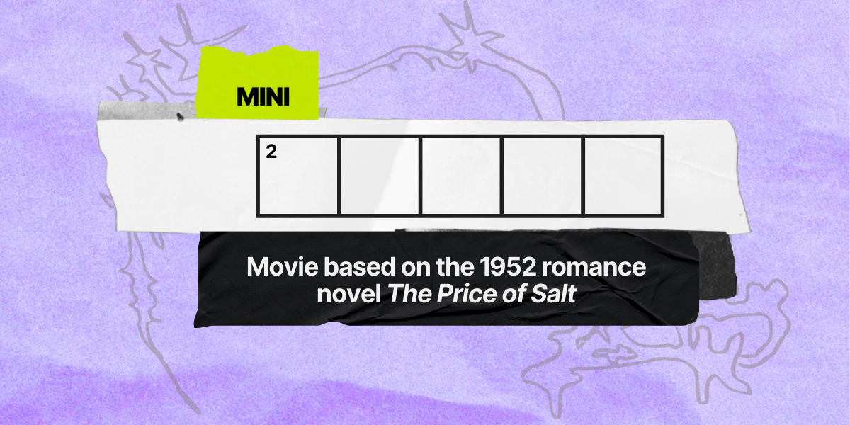 2 down / 5 letters / Movie based on the 1952 romance novel "The Price of Salt"