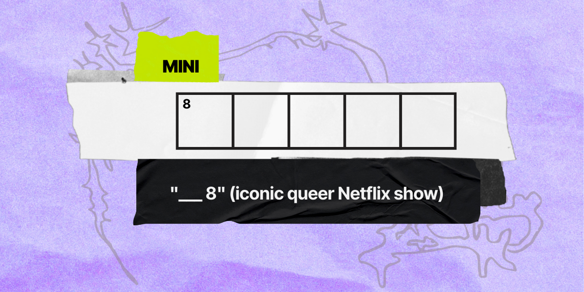 8 across / 5 letters / "___8" (iconic queer Netflix show)