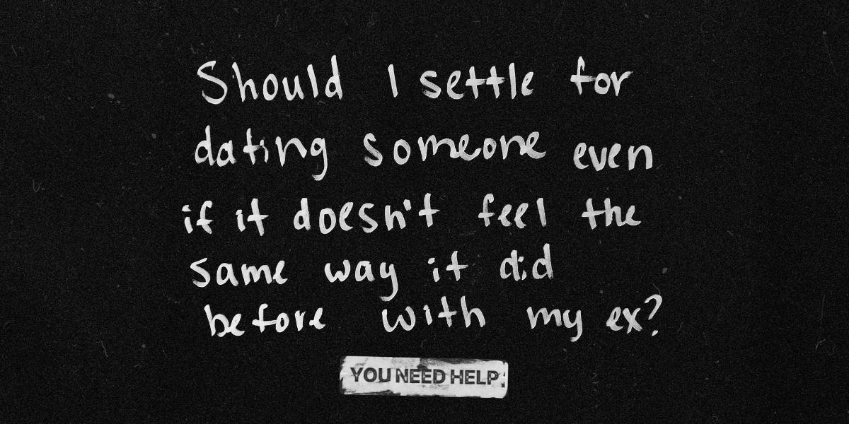 "Should I settle for dating someone even if it doesn't feel the same way it did before with my ex?"