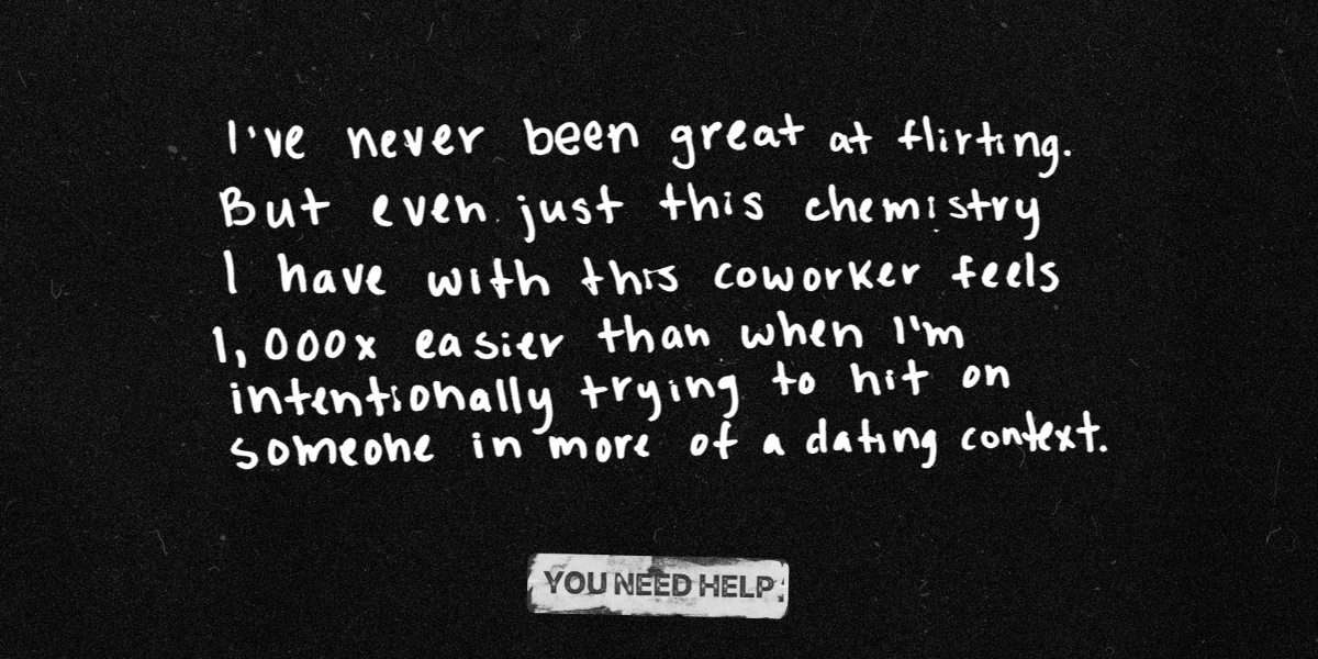 "I've never been great at flirting. But even just this chemistry I have with this coworker feels 1,000x easier than when I'm intentionally trying to hit on someone in more of a dating context."