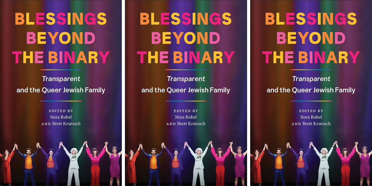 Blessings Beyond the Binary: Transparent and the Queer Jewish Family edited by Nora Rubel and Brett Krutzsch