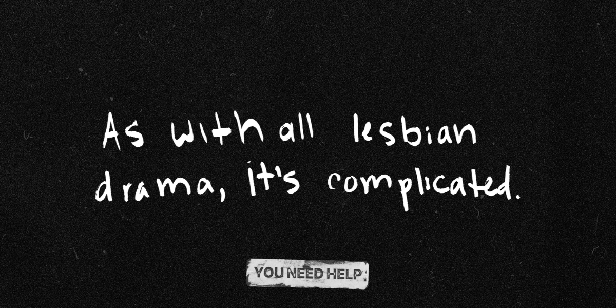 "As with all lesbian drama, it’s complicated."