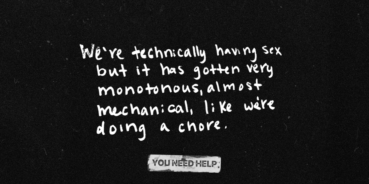 "We’re technically having sex but it has gotten very monotonous, almost mechanical, like we're doing a chore."