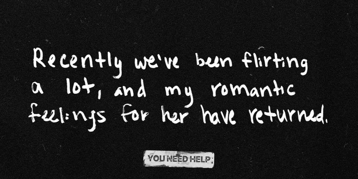 "Recently, we've been flirting a lot, and my romantic feelings for her have returned."