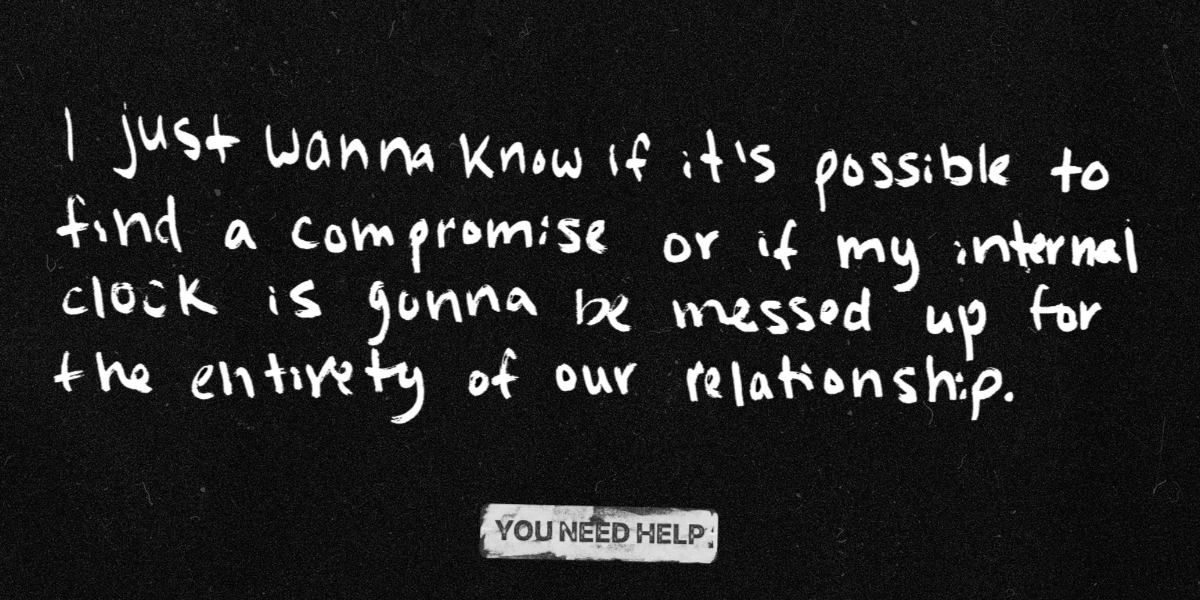 “I just want to know if it’s possible to find a compromise or if my internal clock is gonna be messed up for the entirety of our relationship.”