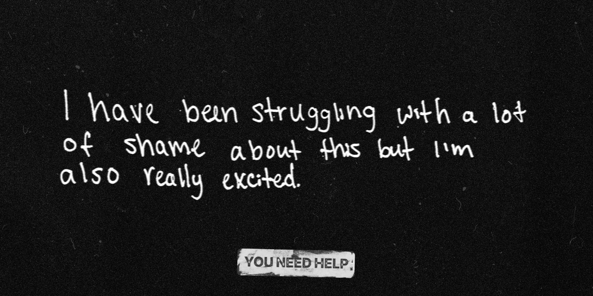 "I have been struggling with a lot of shame about this but I'm also really excited."