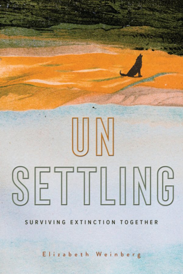 Unsettling: Surviving Extinction Together by Elizabeth Weinberg